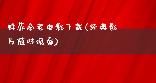 群英会老电影下载(经典影片随时观看)