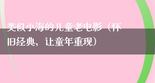 类似小海的儿童老电影（怀旧经典，让童年重现）