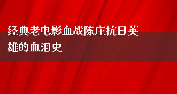 经典老电影血战陈庄抗日英雄的血泪史