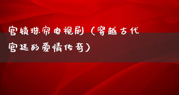 宫锁珠帘电视剧（穿越古代宫廷的爱情传奇）