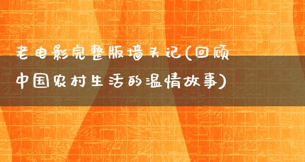 老电影完整版墙头记(回顾中国农村生活的温情故事)