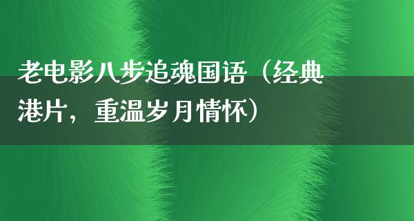 老电影八步追魂国语（经典港片，重温岁月情怀）