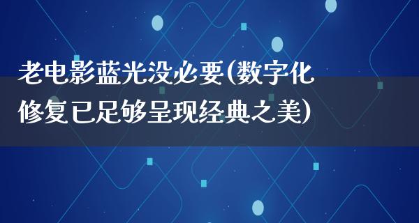 老电影蓝光没必要(数字化修复已足够呈现经典之美)