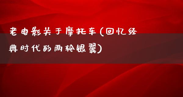 老电影关于摩托车(回忆经典时代的两轮银翼)