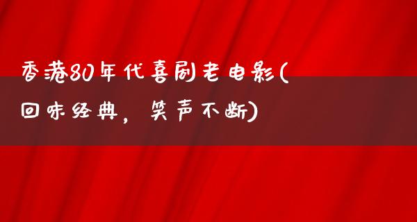 香港80年代喜剧老电影(回味经典，笑声不断)