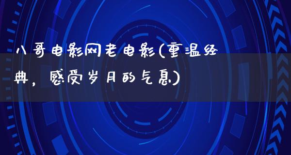 八哥电影网老电影(重温经典，感受岁月的气息)