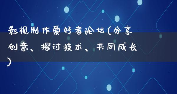 影视制作爱好者论坛(分享创意、探讨技术、共同成长)