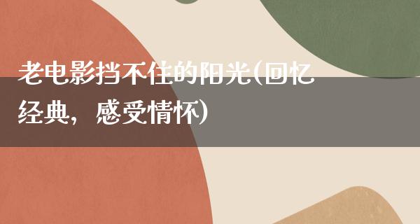 老电影挡不住的阳光(回忆经典，感受情怀)