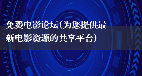 免费电影论坛(为您提供最新电影资源的共享平台)