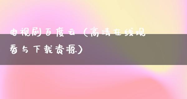 电视剧百度云（****观看与下载资源）