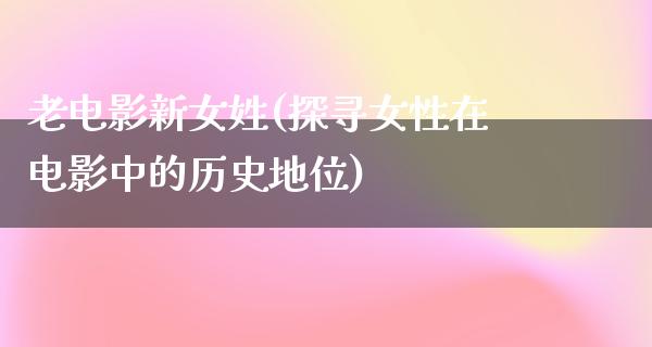 老电影新女姓(探寻女性在电影中的历史地位)