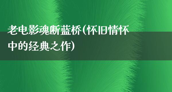 老电影魂断蓝桥(怀旧情怀中的经典之作)