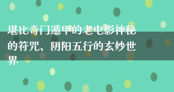 堪比奇门遁甲的老电影神秘的符咒、阴阳五行的玄妙世界