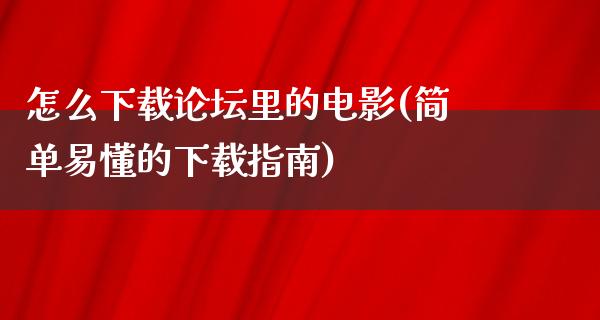 怎么下载论坛里的电影(简单易懂的下载指南)