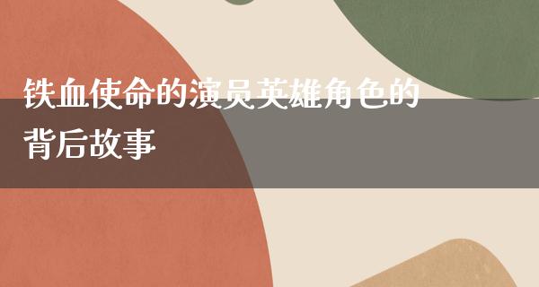 铁血使命的演员英雄角色的背后故事