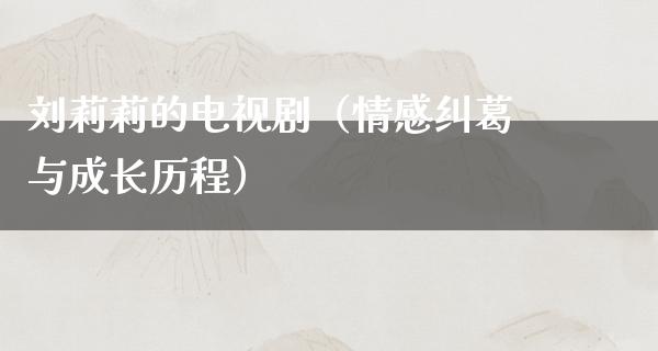 刘莉莉的电视剧（情感纠葛与成长历程）