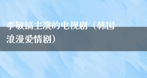 李敏镐主演的电视剧（韩国浪漫爱情剧）