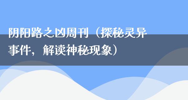 阴阳路之凶周刊（探秘灵异事件，解读神秘现象）