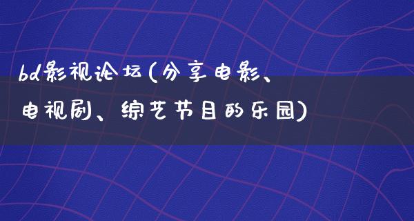 bd影视论坛(分享电影、电视剧、综艺节目的乐园)