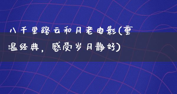 八千里路云和月老电影(重温经典，感受岁月静好)