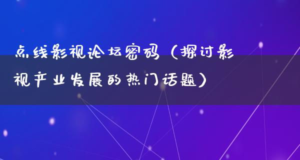 点线影视论坛密码（探讨影视产业发展的热门话题）