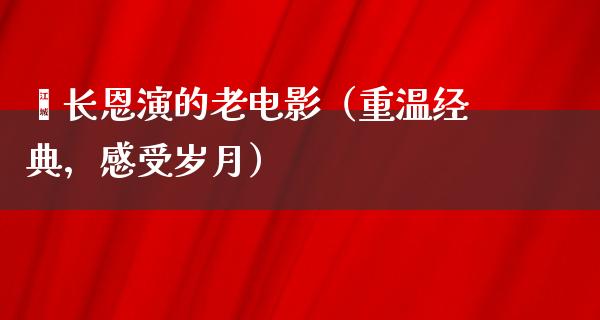 逯长恩演的老电影（重温经典，感受岁月）