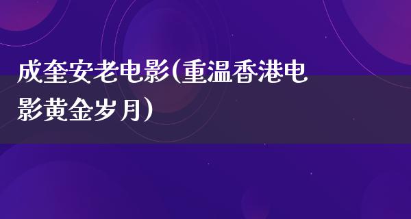 成奎安老电影(重温香港电影黄金岁月)