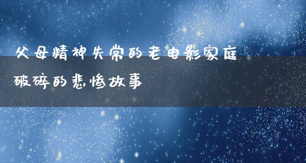 父母精神失常的老电影家庭破碎的悲惨故事