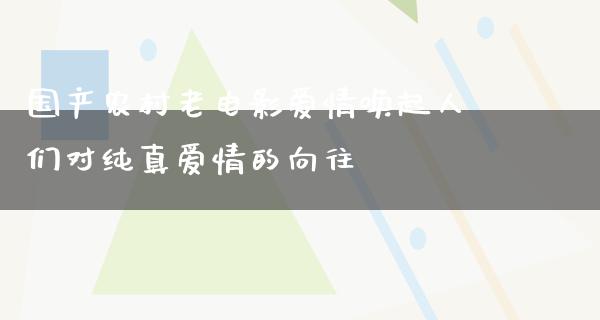 国产农村老电影爱情唤起人们对纯真爱情的向往