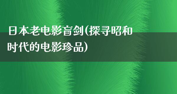 日本老电影盲剑(探寻昭和时代的电影珍品)