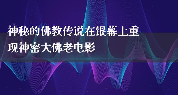 神秘的佛教传说在银幕上重现神密大佛老电影