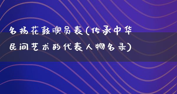 名扬花鼓演员表(传承中华民间艺术的代表人物名录)