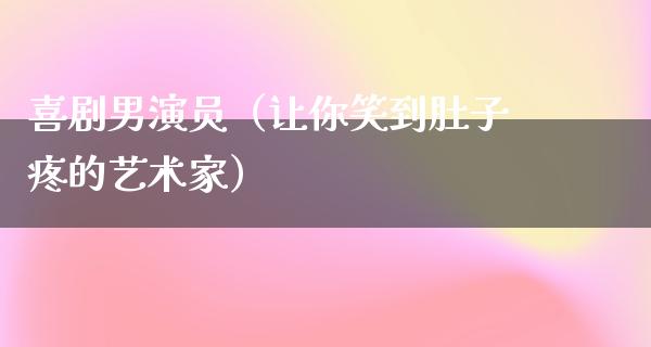 喜剧男演员（让你笑到肚子疼的艺术家）