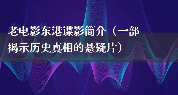 老电影东港谍影简介（一部揭示历史真相的悬疑片）