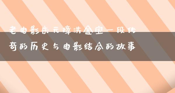 老电影朱元璋洪金宝一段传奇的历史与电影结合的故事