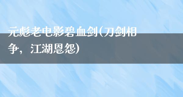 元彪老电影碧血剑(刀剑相争，江湖恩怨)