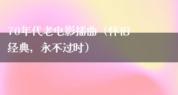 70年代老电影插曲（怀旧经典，永不过时）