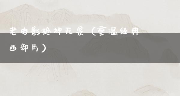 老电影枪神无畏（重温经典西部片）