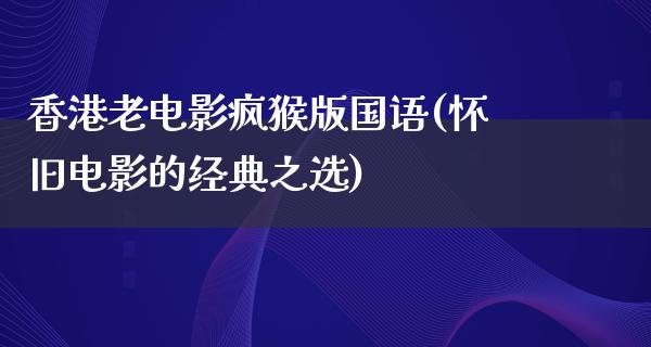 香港老电影疯猴版国语(怀旧电影的经典之选)