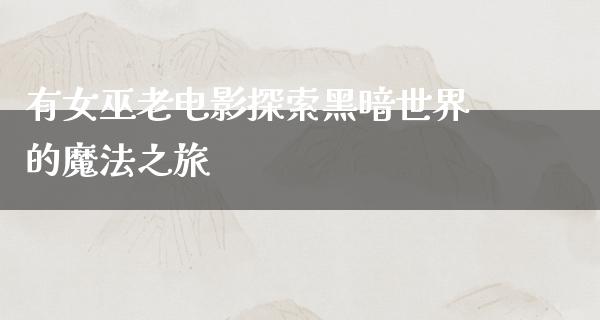 有女巫老电影探索黑暗世界的魔法之旅