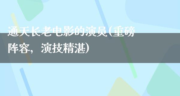 通天长老电影的演员(重磅阵容，演技精湛)