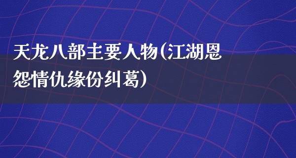 天龙八部主要人物(**恩怨情仇缘份纠葛)