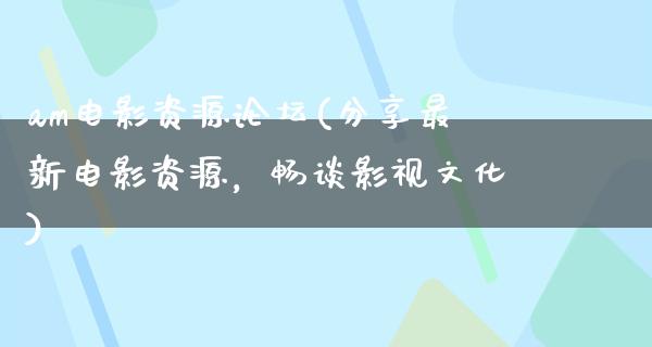 am电影资源论坛(分享最新电影资源，畅谈影视文化)