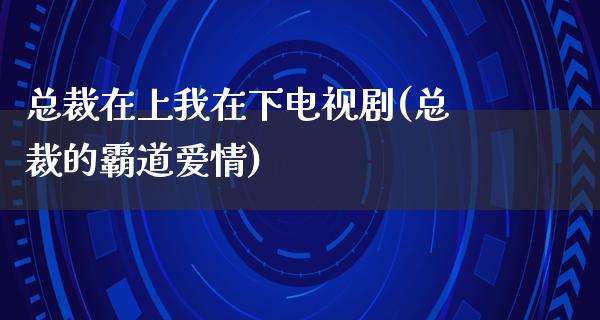 总裁在上我在下电视剧(总裁的霸道爱情)