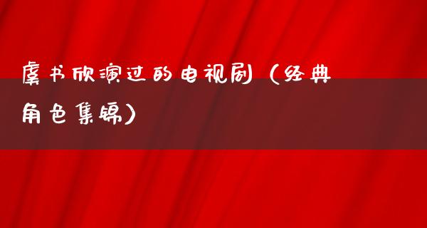 虞书欣演过的电视剧（经典角色集锦）