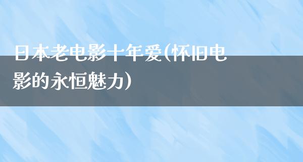 日本老电影十年爱(怀旧电影的永恒魅力)