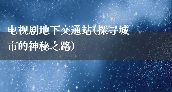 电视剧地下交通站(探寻城市的神秘之路)