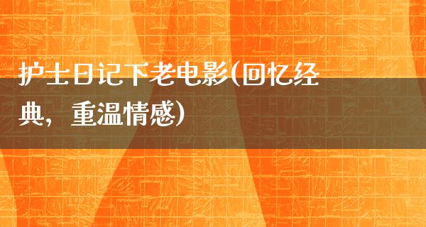 护士日记下老电影(回忆经典，重温情感)