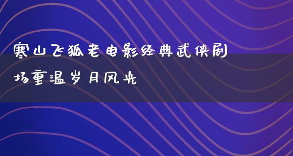 寒山飞狐老电影经典武侠剧场重温岁月风光