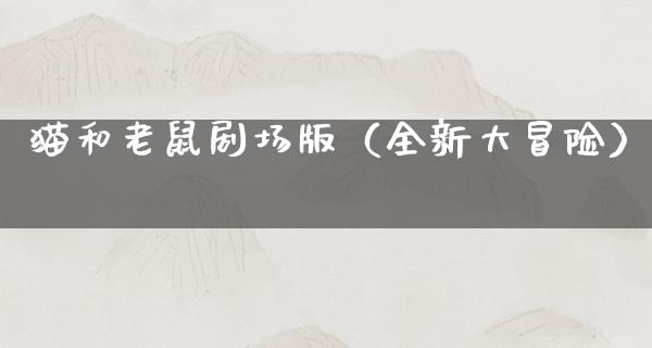 猫和老鼠剧场版（全新大冒险）